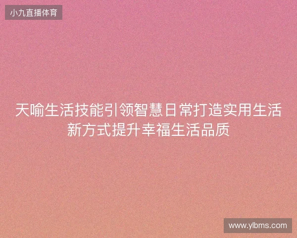 天喻生活技能引领智慧日常打造实用生活新方式提升幸福生活品质